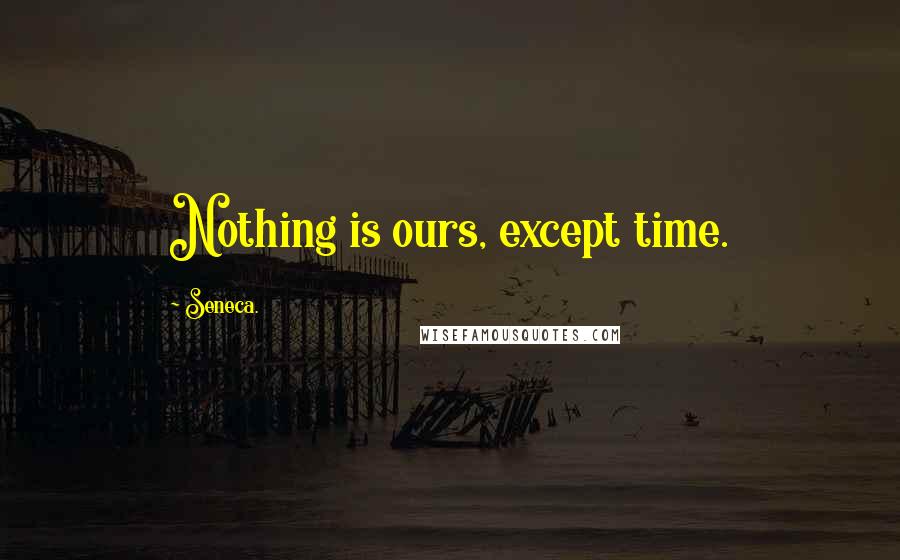 Seneca. Quotes: Nothing is ours, except time.