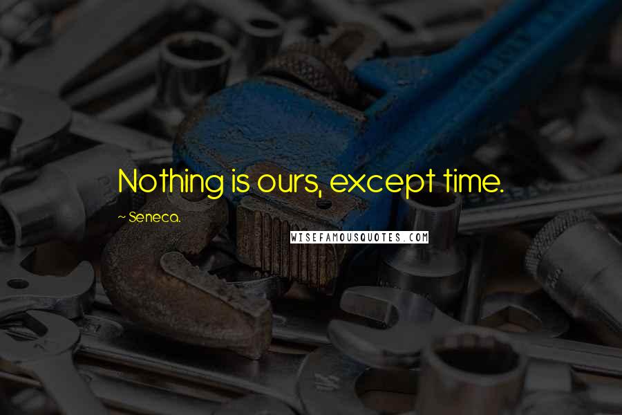 Seneca. Quotes: Nothing is ours, except time.