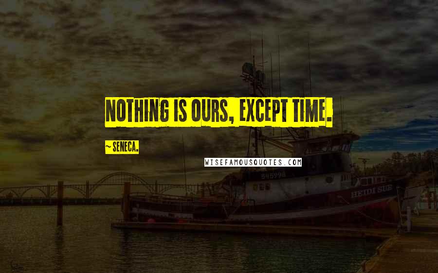 Seneca. Quotes: Nothing is ours, except time.