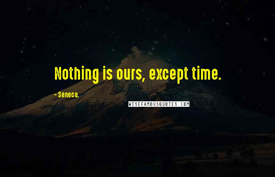 Seneca. Quotes: Nothing is ours, except time.