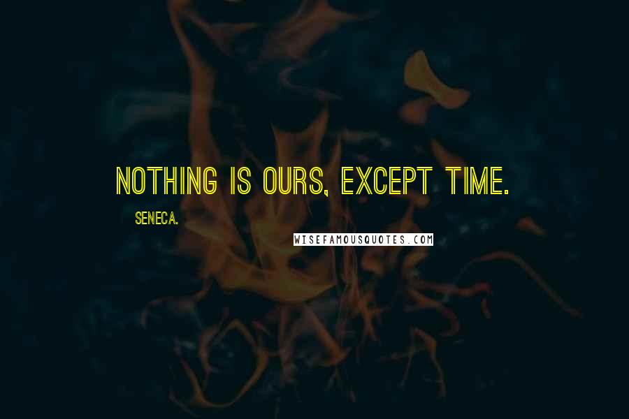 Seneca. Quotes: Nothing is ours, except time.