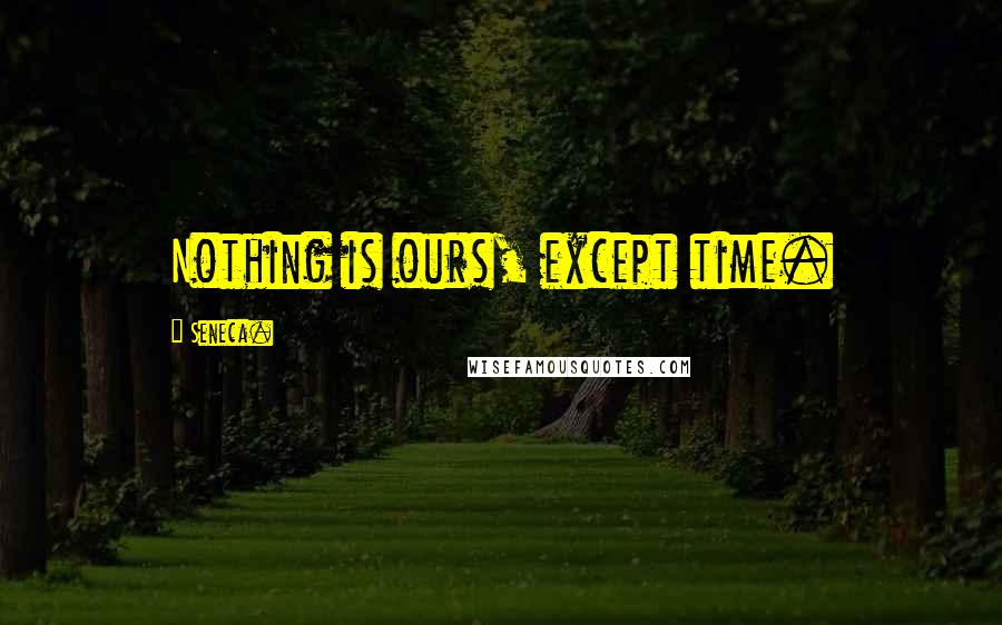 Seneca. Quotes: Nothing is ours, except time.