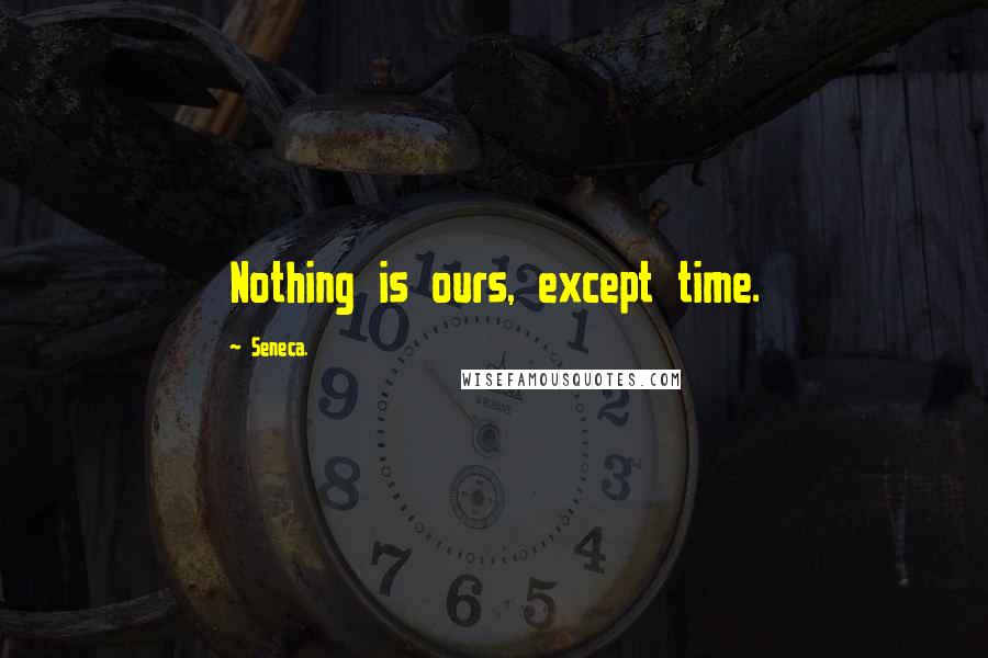 Seneca. Quotes: Nothing is ours, except time.