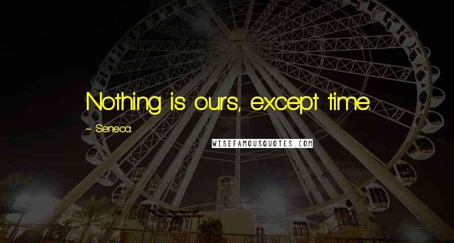 Seneca. Quotes: Nothing is ours, except time.