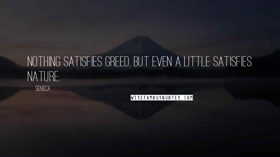 Seneca. Quotes: Nothing satisfies greed, but even a little satisfies nature.