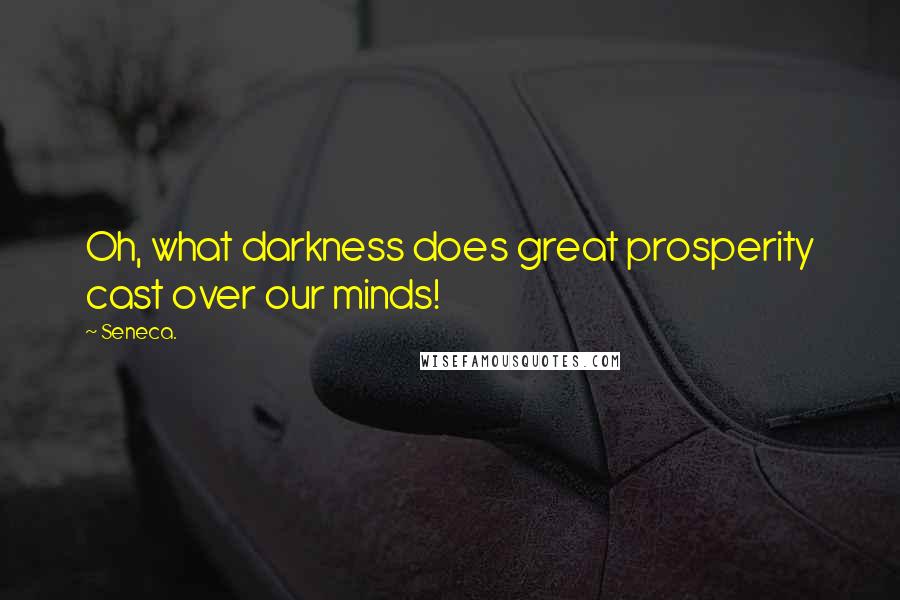 Seneca. Quotes: Oh, what darkness does great prosperity cast over our minds!