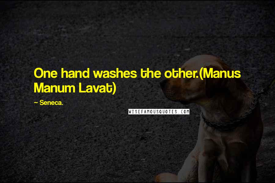 Seneca. Quotes: One hand washes the other.(Manus Manum Lavat)