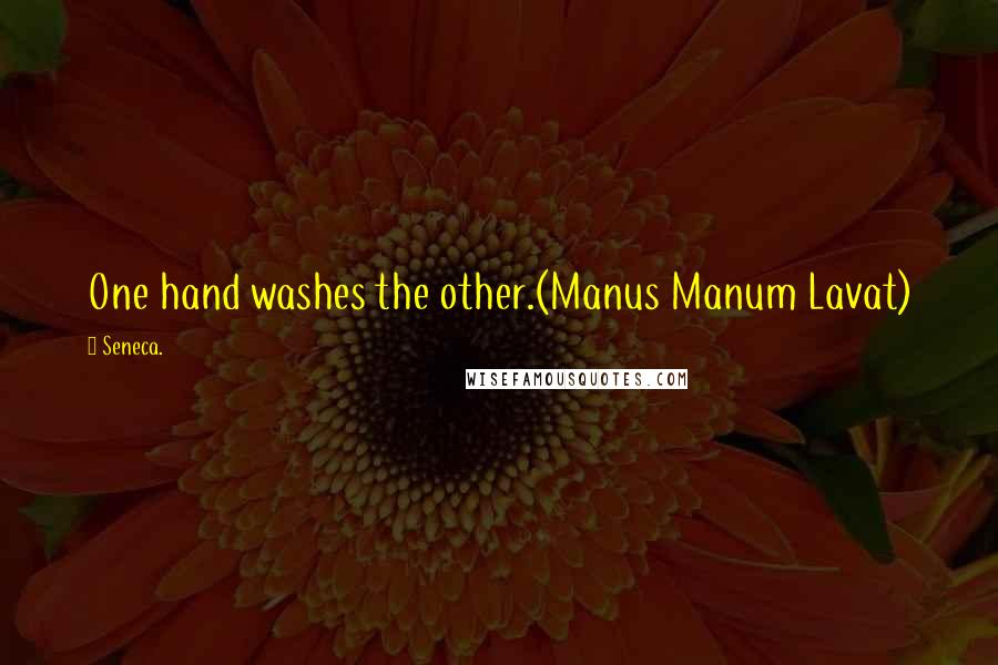 Seneca. Quotes: One hand washes the other.(Manus Manum Lavat)