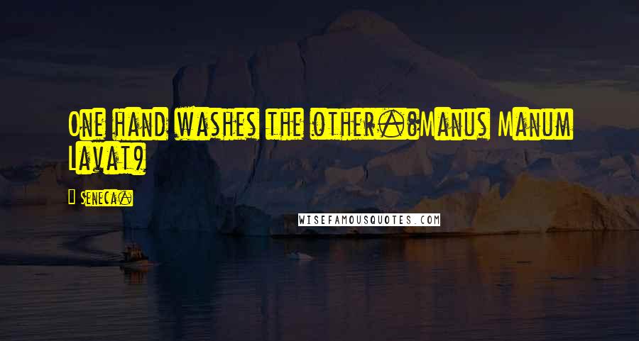 Seneca. Quotes: One hand washes the other.(Manus Manum Lavat)