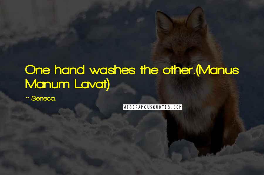 Seneca. Quotes: One hand washes the other.(Manus Manum Lavat)