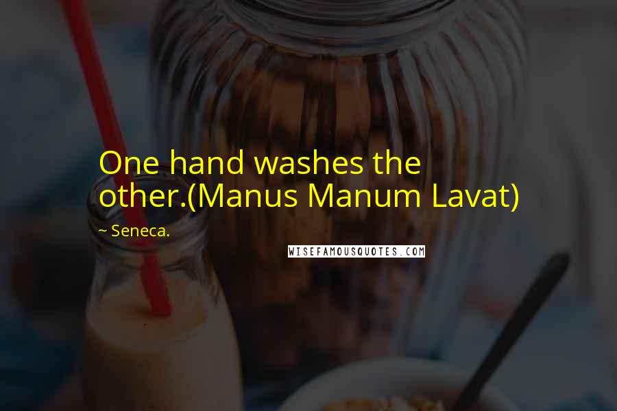 Seneca. Quotes: One hand washes the other.(Manus Manum Lavat)