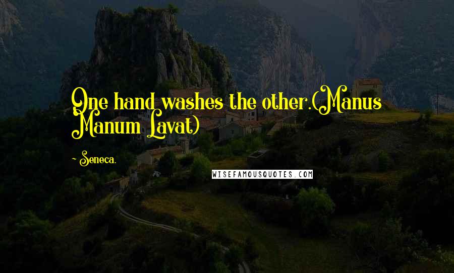 Seneca. Quotes: One hand washes the other.(Manus Manum Lavat)