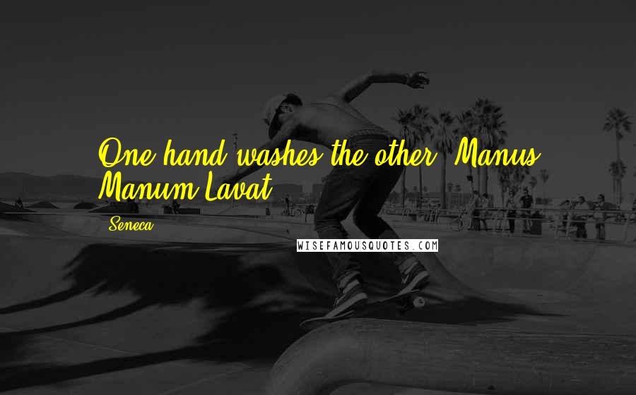 Seneca. Quotes: One hand washes the other.(Manus Manum Lavat)