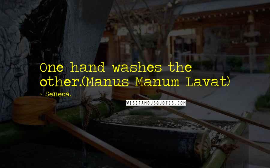 Seneca. Quotes: One hand washes the other.(Manus Manum Lavat)