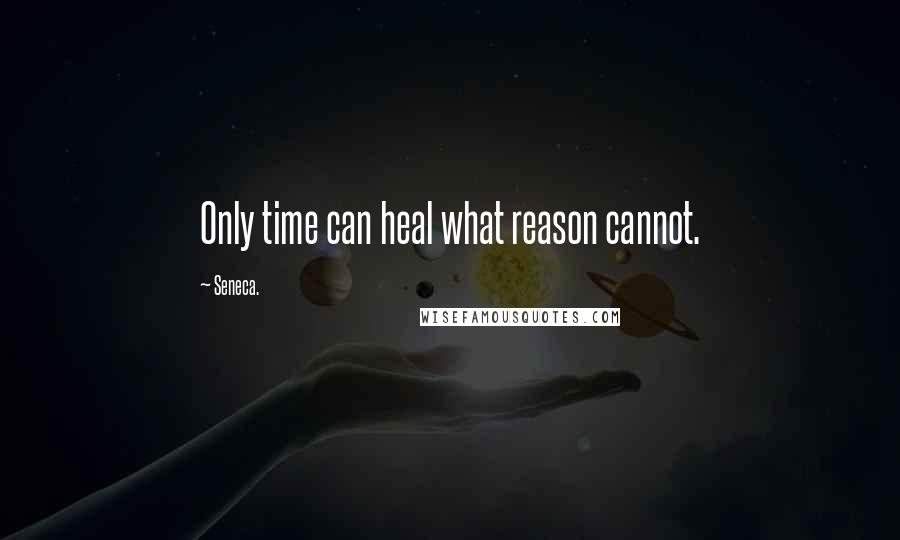 Seneca. Quotes: Only time can heal what reason cannot.