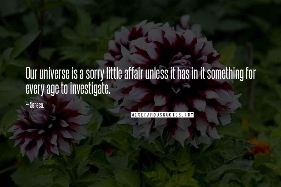 Seneca. Quotes: Our universe is a sorry little affair unless it has in it something for every age to investigate.