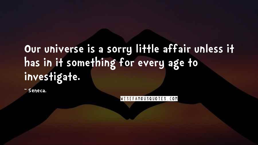 Seneca. Quotes: Our universe is a sorry little affair unless it has in it something for every age to investigate.