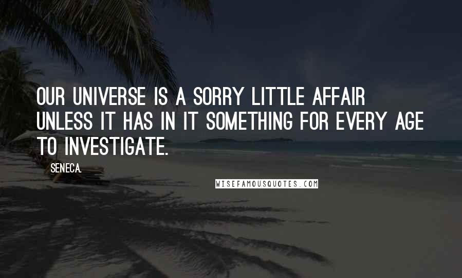 Seneca. Quotes: Our universe is a sorry little affair unless it has in it something for every age to investigate.