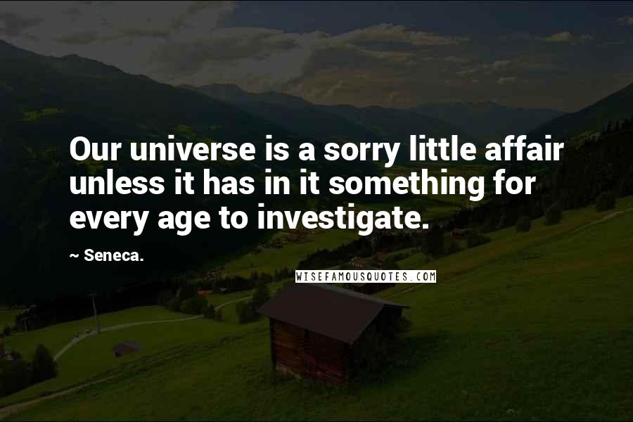 Seneca. Quotes: Our universe is a sorry little affair unless it has in it something for every age to investigate.