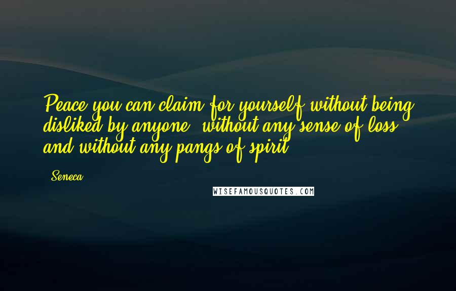 Seneca. Quotes: Peace you can claim for yourself without being disliked by anyone, without any sense of loss, and without any pangs of spirit.