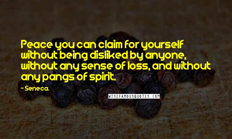 Seneca. Quotes: Peace you can claim for yourself without being disliked by anyone, without any sense of loss, and without any pangs of spirit.