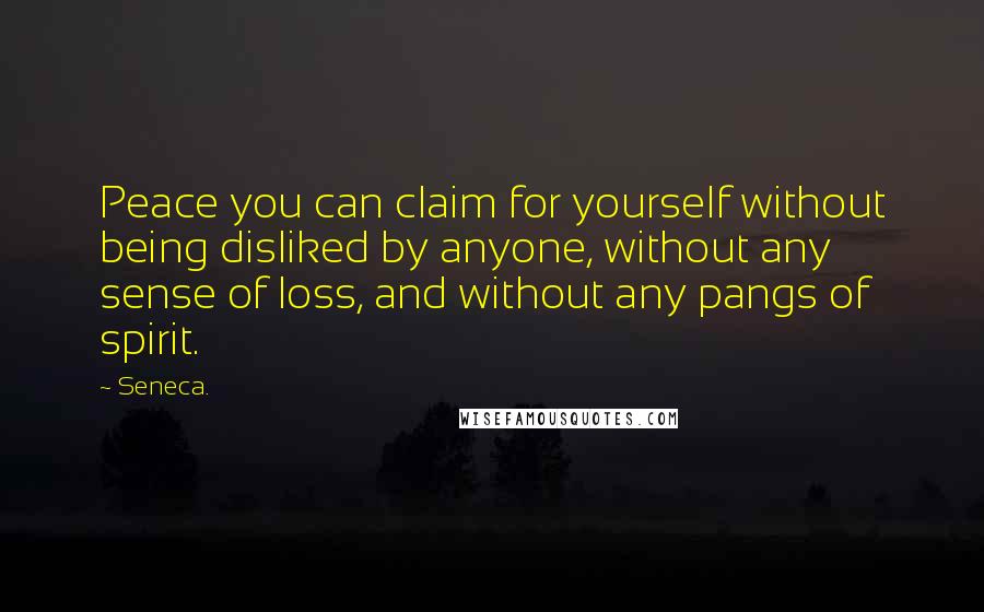 Seneca. Quotes: Peace you can claim for yourself without being disliked by anyone, without any sense of loss, and without any pangs of spirit.