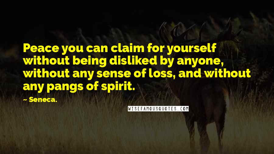 Seneca. Quotes: Peace you can claim for yourself without being disliked by anyone, without any sense of loss, and without any pangs of spirit.