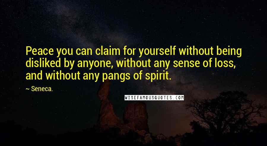 Seneca. Quotes: Peace you can claim for yourself without being disliked by anyone, without any sense of loss, and without any pangs of spirit.