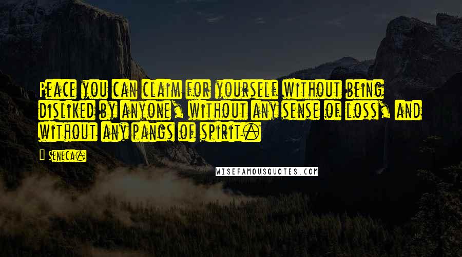 Seneca. Quotes: Peace you can claim for yourself without being disliked by anyone, without any sense of loss, and without any pangs of spirit.