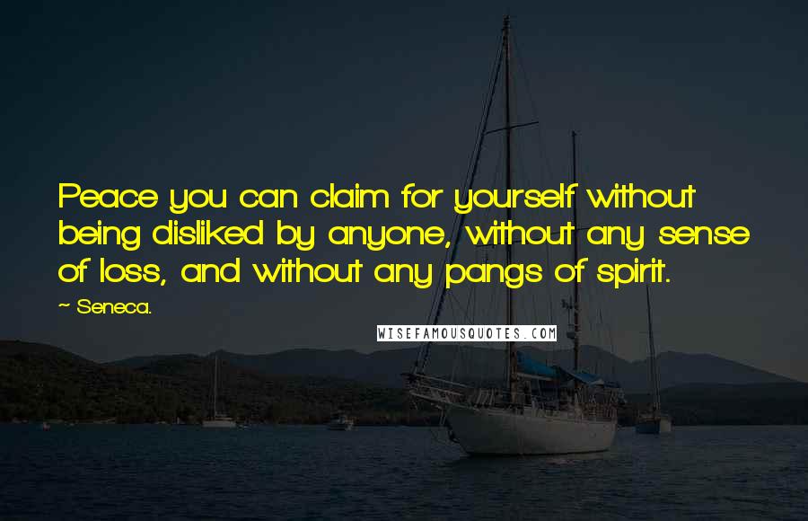 Seneca. Quotes: Peace you can claim for yourself without being disliked by anyone, without any sense of loss, and without any pangs of spirit.