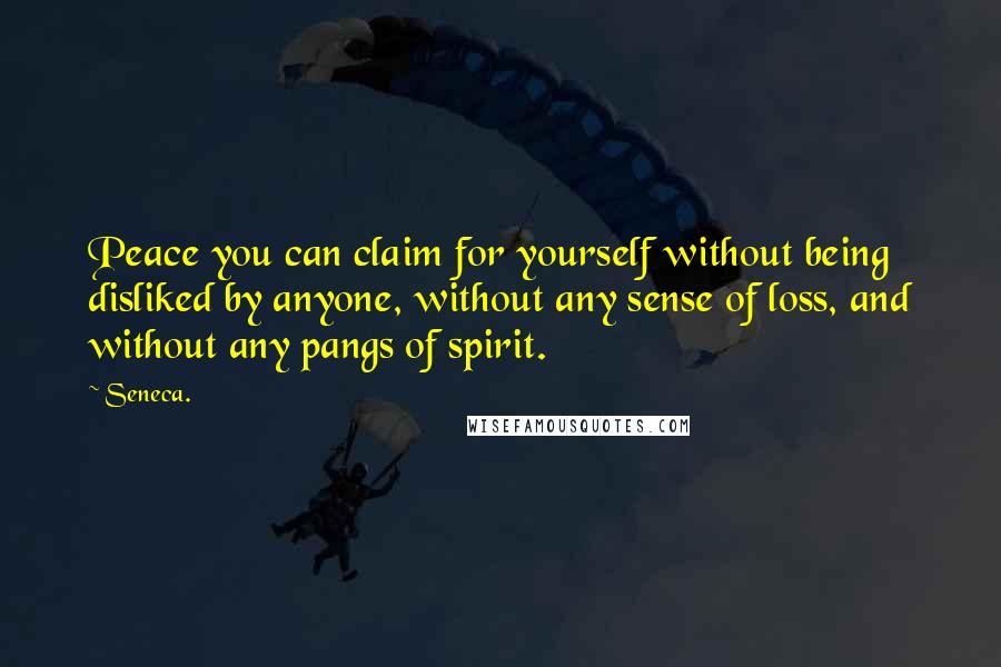 Seneca. Quotes: Peace you can claim for yourself without being disliked by anyone, without any sense of loss, and without any pangs of spirit.