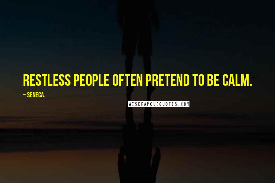 Seneca. Quotes: Restless people often pretend to be calm.