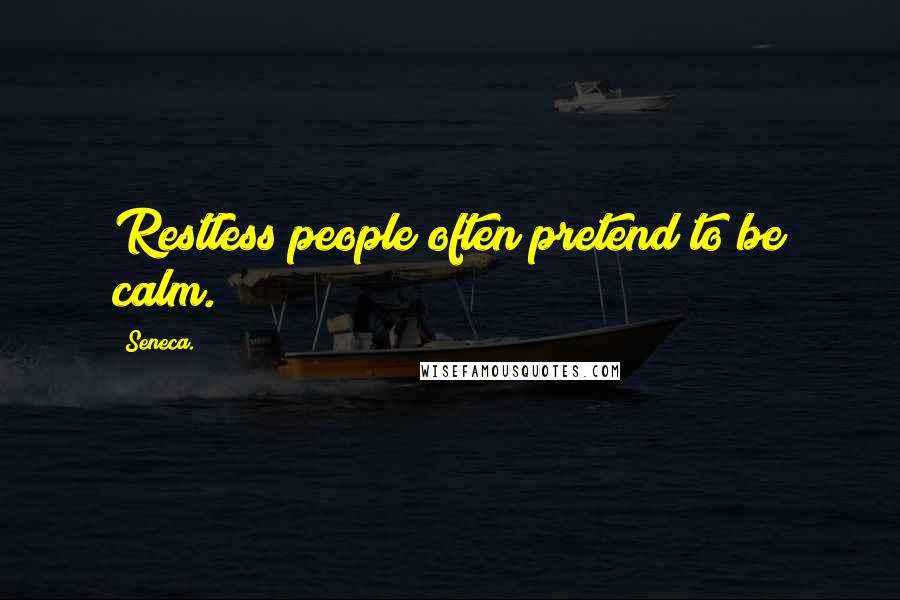 Seneca. Quotes: Restless people often pretend to be calm.