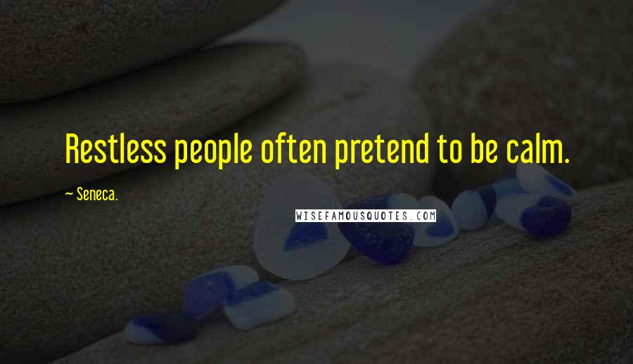 Seneca. Quotes: Restless people often pretend to be calm.