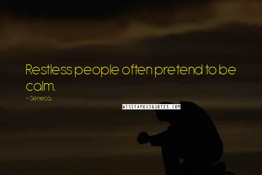 Seneca. Quotes: Restless people often pretend to be calm.