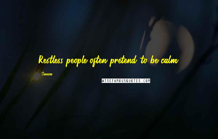 Seneca. Quotes: Restless people often pretend to be calm.