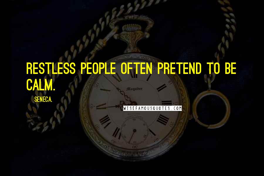 Seneca. Quotes: Restless people often pretend to be calm.