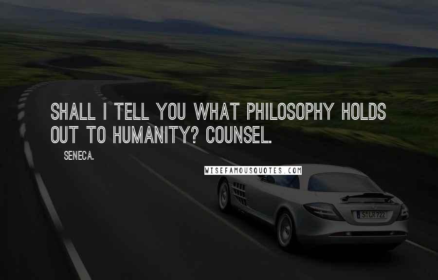 Seneca. Quotes: Shall I tell you what philosophy holds out to humanity? Counsel.