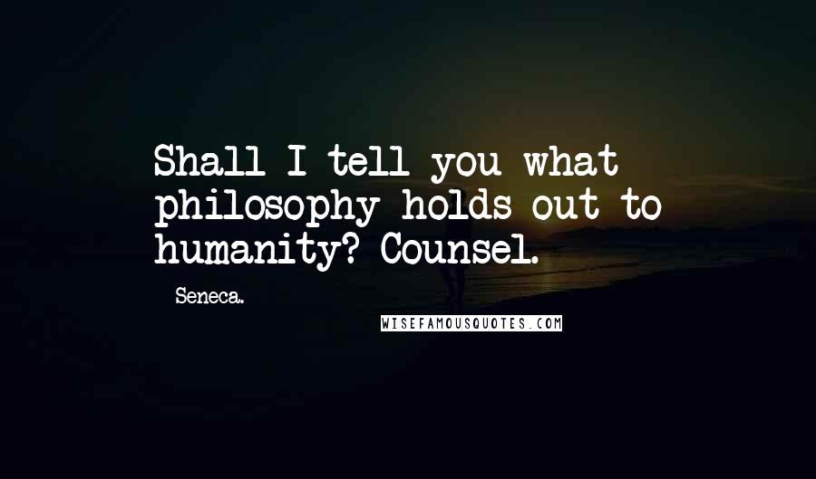 Seneca. Quotes: Shall I tell you what philosophy holds out to humanity? Counsel.