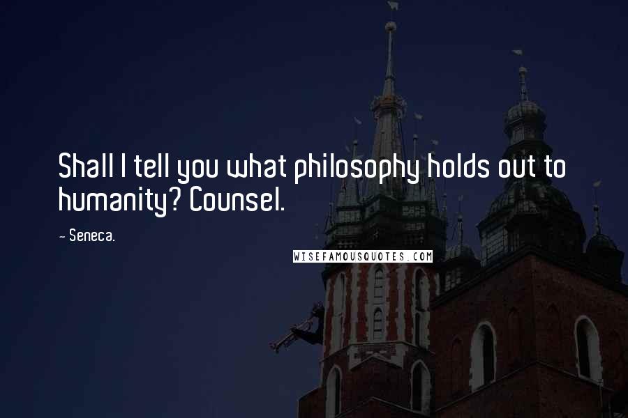 Seneca. Quotes: Shall I tell you what philosophy holds out to humanity? Counsel.