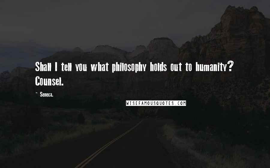 Seneca. Quotes: Shall I tell you what philosophy holds out to humanity? Counsel.