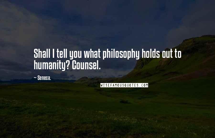 Seneca. Quotes: Shall I tell you what philosophy holds out to humanity? Counsel.