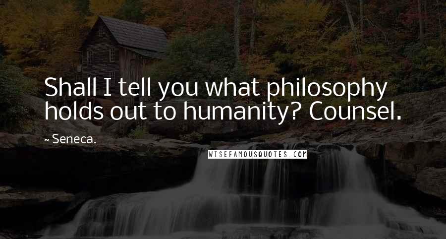 Seneca. Quotes: Shall I tell you what philosophy holds out to humanity? Counsel.