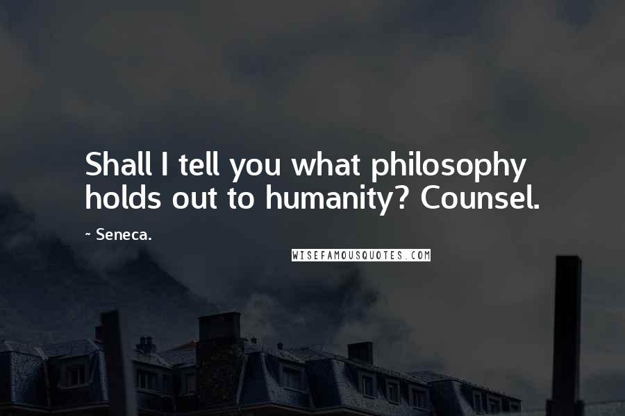 Seneca. Quotes: Shall I tell you what philosophy holds out to humanity? Counsel.