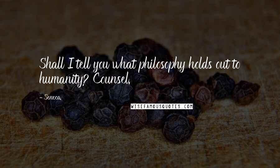 Seneca. Quotes: Shall I tell you what philosophy holds out to humanity? Counsel.