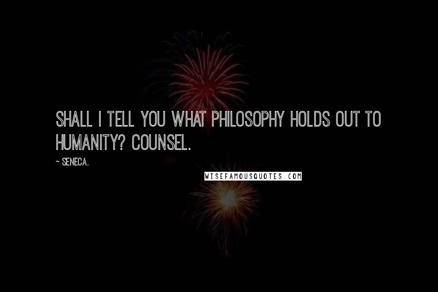 Seneca. Quotes: Shall I tell you what philosophy holds out to humanity? Counsel.