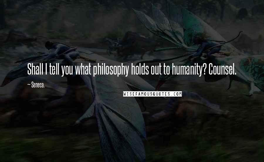 Seneca. Quotes: Shall I tell you what philosophy holds out to humanity? Counsel.