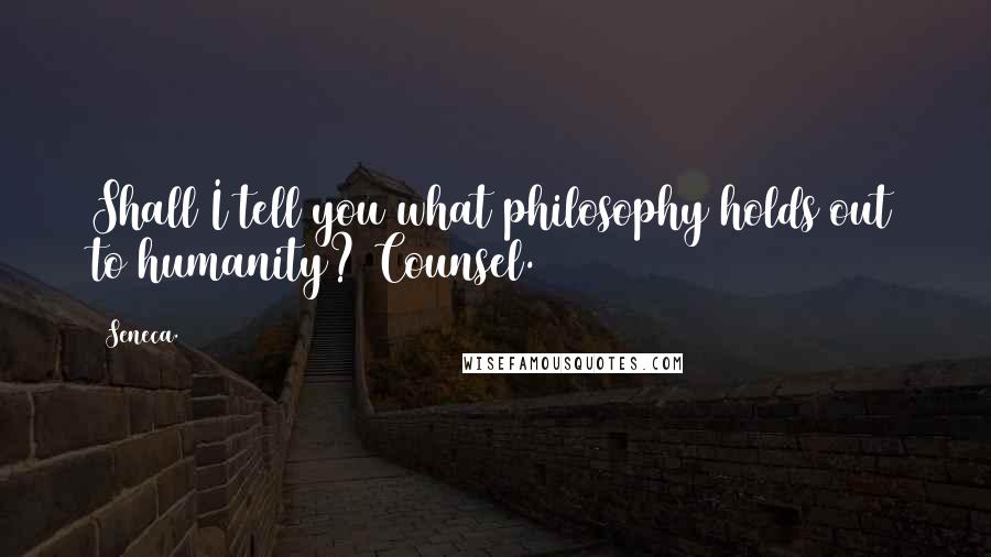 Seneca. Quotes: Shall I tell you what philosophy holds out to humanity? Counsel.
