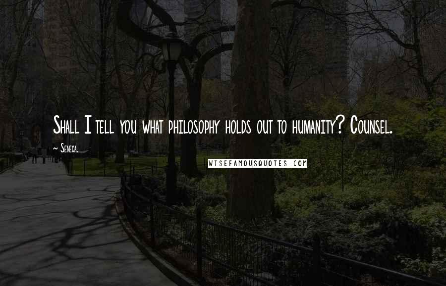 Seneca. Quotes: Shall I tell you what philosophy holds out to humanity? Counsel.