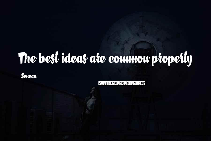 Seneca. Quotes: The best ideas are common property